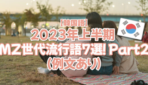 【韓国語】2023年上半期 MZ世代流行語 7選！Part2（例文あり）