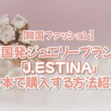 【韓国ファッション】韓国発ジュエリーブランド「J.ESTINA」日本で購入する方法紹介🎀