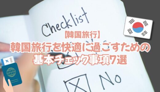 【韓国旅行】快適に過ごすための基本チェック事項7選🛫